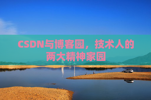 CSDN与博客园，技术人的两大精神家园